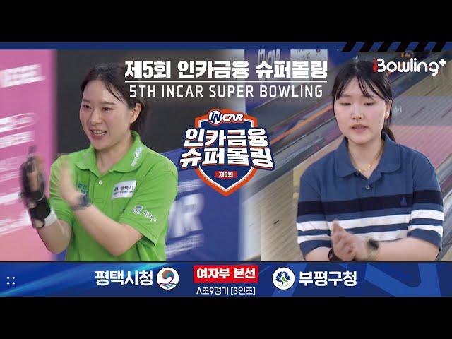 평택시청 vs 부평구청 ㅣ 제5회 인카금융 슈퍼볼링ㅣ 여자부 본선 A조 9경기  3인조 ㅣ 5th Super Bowling