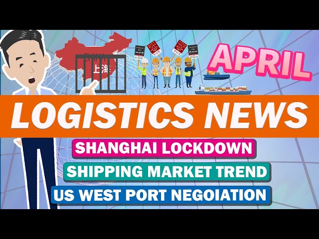 Logistics News in April 2022. Explained Shanghai lockdown and recent shipping market