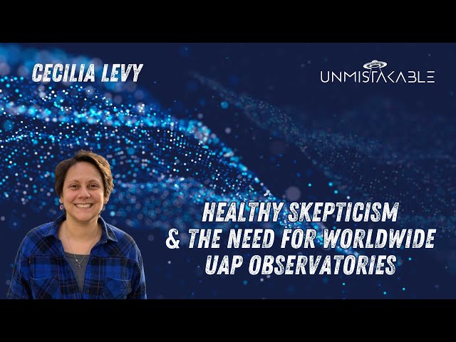 CECILIA LEVY - HEALTHY SKEPTICISM & THE NEED FOR WORLDWIDE UAP OBSERVATORIES