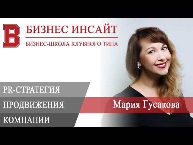 БИЗНЕС ИНСАЙТ: Мария Гусакова. PR-стратегия продвижения компании