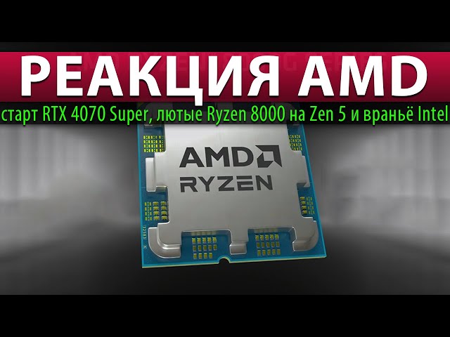 💥РЕАКЦИЯ AMD: старт RTX 4070 Super, лютые Ryzen 8000 на Zen 5 и враньё Intel