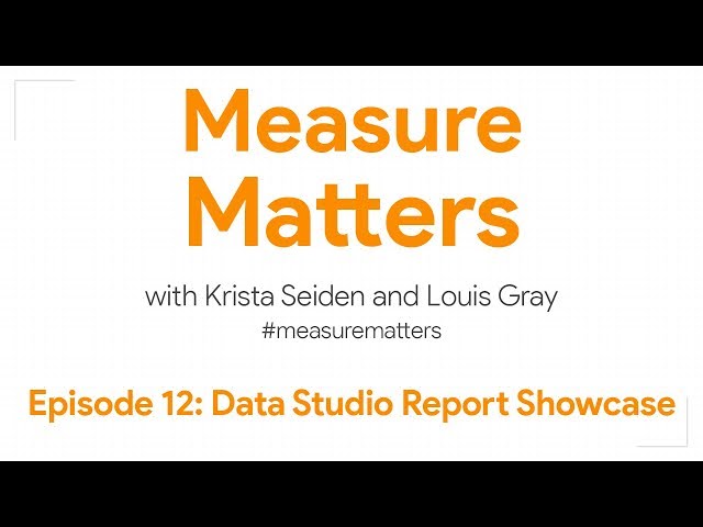 Measure Matters Episode 12: Data Studio Report Showcase