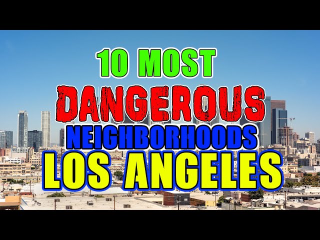 Top 10 Most Dangerous Neighborhoods in Los Angeles, California.