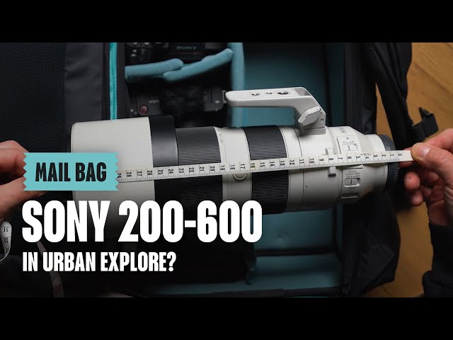MAIL BAG - Sony 200-600 in the Urban Explore 30?