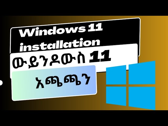 Windows 11 installation ውይንዶውስ 11 አጫጫን