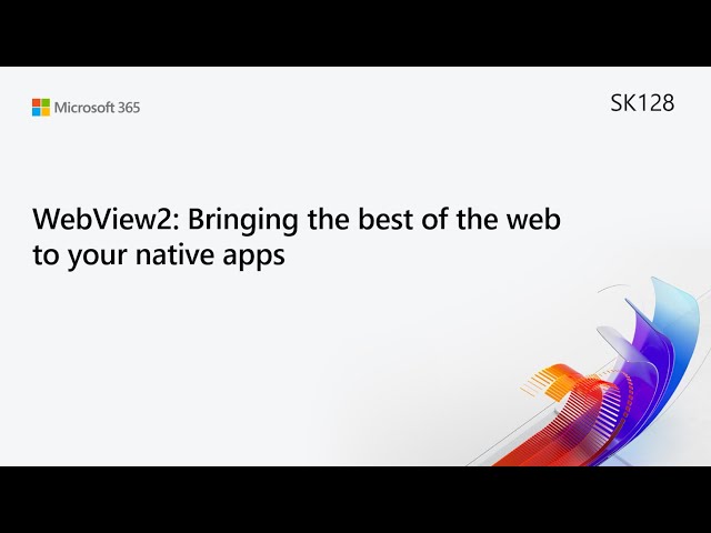 MS Build SK128 WebView2: Bringing the best of the web to your native apps