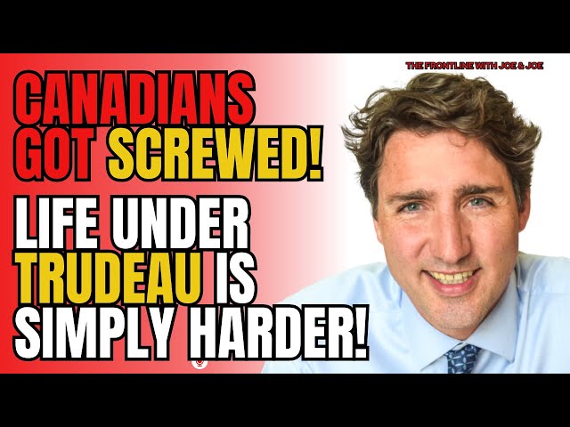 For Canadians, Life is Simply HARDER under Trudeau!