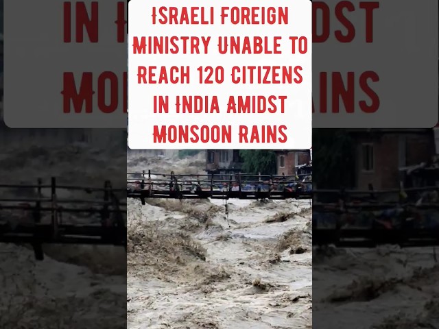 Israeli Foreign Ministry Unable to Reach 120 Citizens in India Amidst Monsoon Rains.