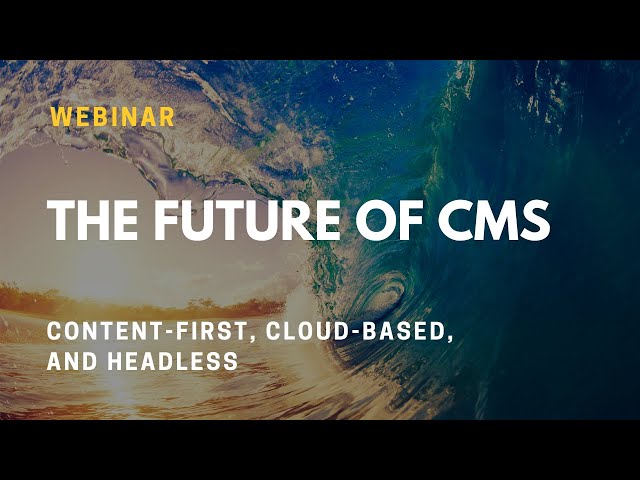 The Future of CMS: Content-first, Cloud-based, and Headless (Webinar)