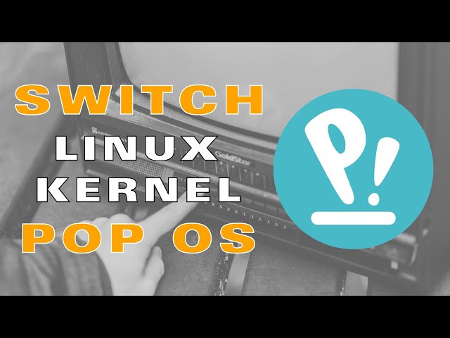 How to Switch Linux Kernel in Pop Os 22.04