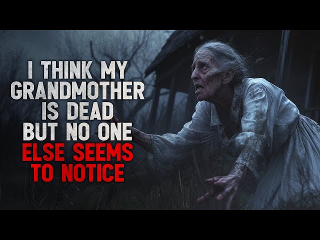 "I think my grandmother is dead but no one else seems to notice" Creepypasta