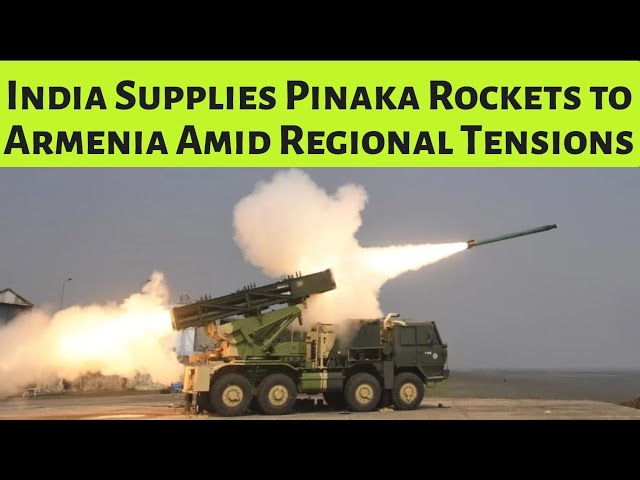 India Supplies Pinaka Rockets to Armenia Amid Regional Tensions.
