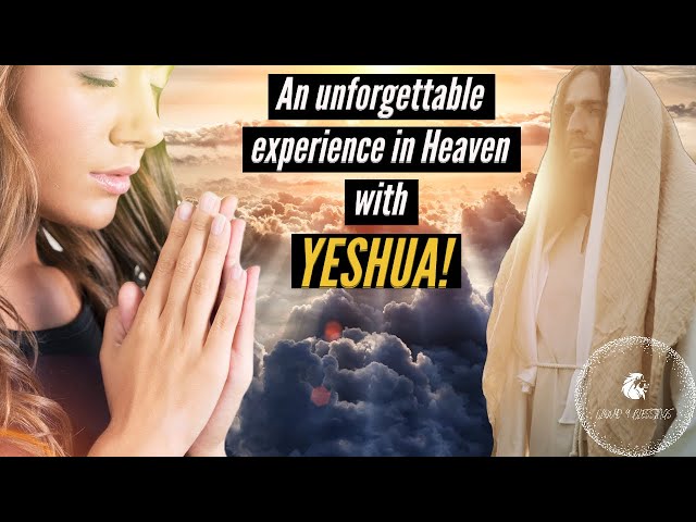 AN UNFORGETTABLE EXPERIENCE IN HEAVEN WITH YESHUA!