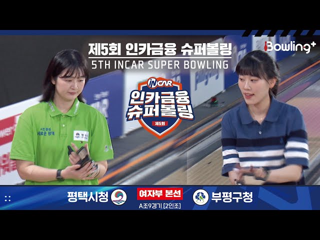 평택시청 vs 부평구청 ㅣ 제5회 인카금융 슈퍼볼링ㅣ 여자부 본선 A조 9경기  2인조 ㅣ 5th Super Bowling
