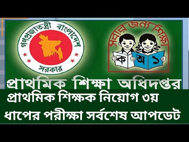 primary 3rd Dhap exam update news today bd. প্রাথমিক শিক্ষক নিয়োগ ৩য় ধাপের পরীক্ষা।