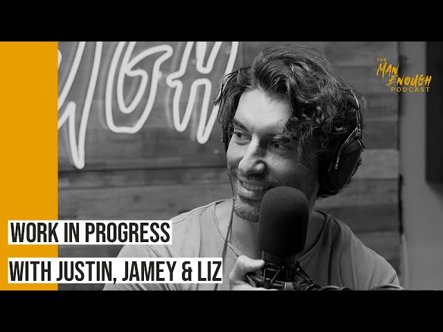Work In Progress With Justin, Jamey & Liz  | The Man Enough Podcast