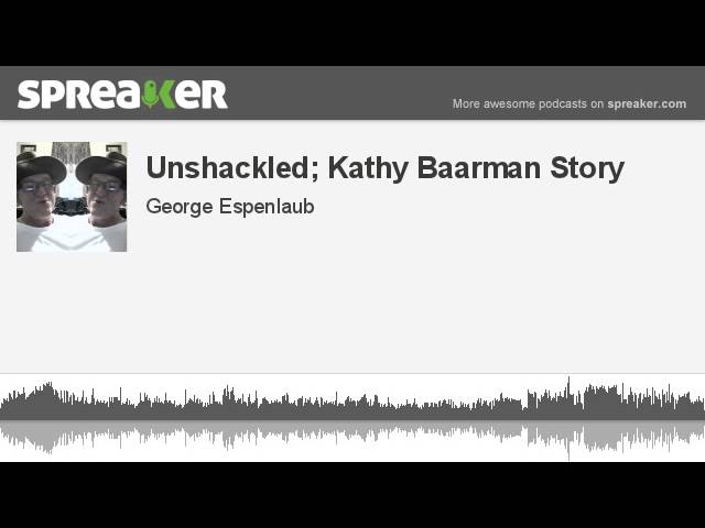 Unshackled; Kathy Baarman Story (made with Spreaker)