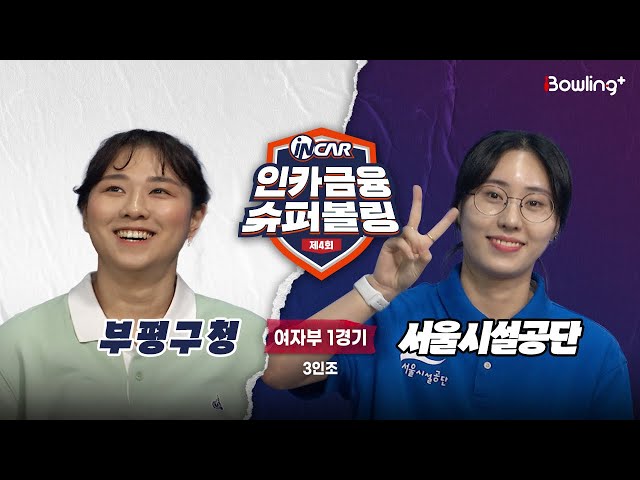부평구청 vs 서울시설공단 ㅣ 제4회 인카금융 슈퍼볼링ㅣ 여자부 1경기  3인조ㅣ 4th Super Bowling