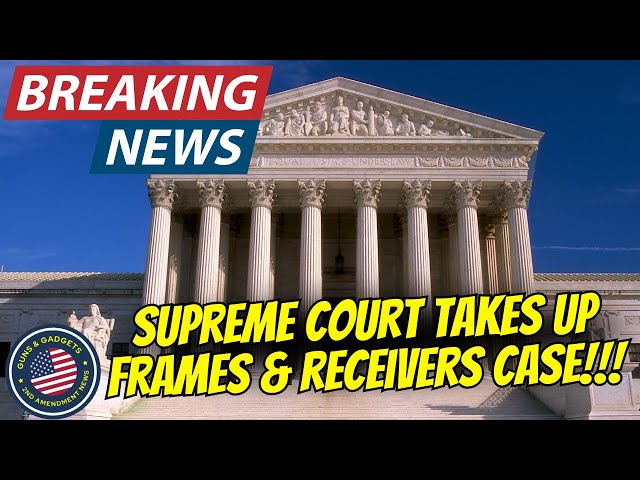 BREAKING NEWS: Supreme Court Takes Up ATF Frames & Receivers Case!
