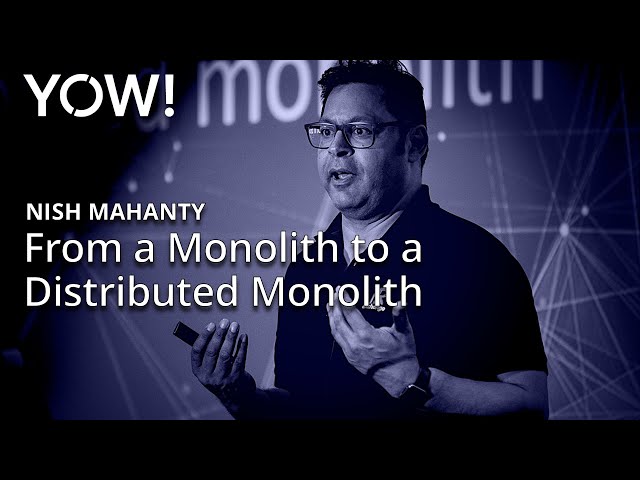 Moving from a Monolith to a Distributed Monolith • Nish Mahanty • YOW! 2018