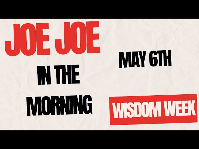 Joe Joe in the Morning May6th (WISDOM WEEK)