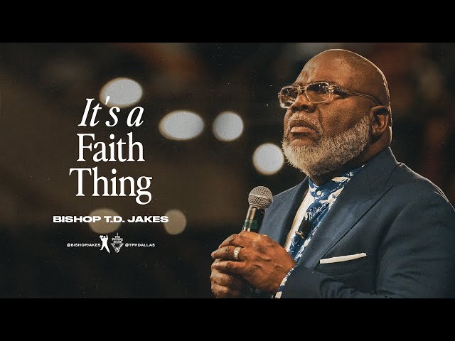 It’s a Faith Thing!  - Bishop T.D. Jakes