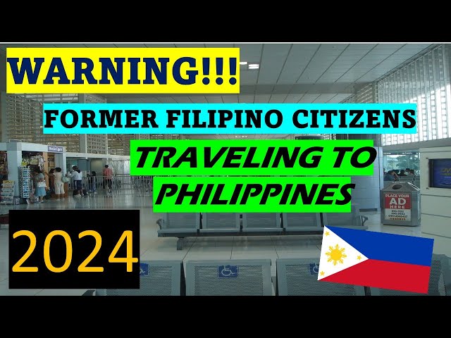 WARNING TO FORMER FILIPINO CITIZENS WHEN TRAVELING TO THE PHILIPPINES - 2024