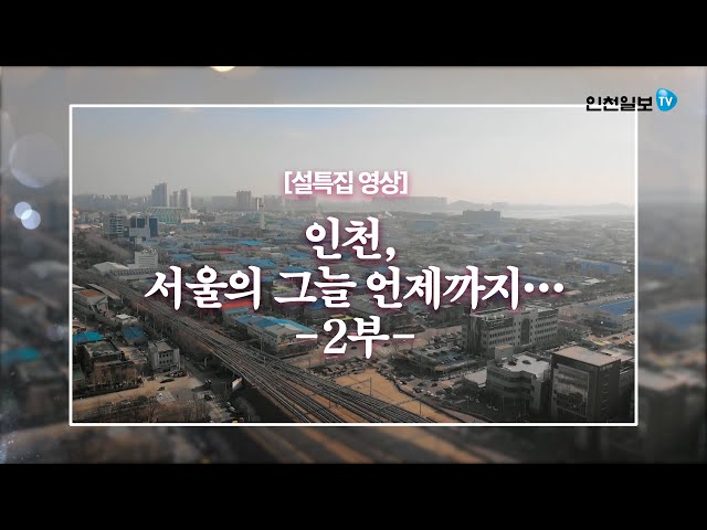 [설 특집 미니 다큐] 인천, 서울의 그늘 언제까지… 2부