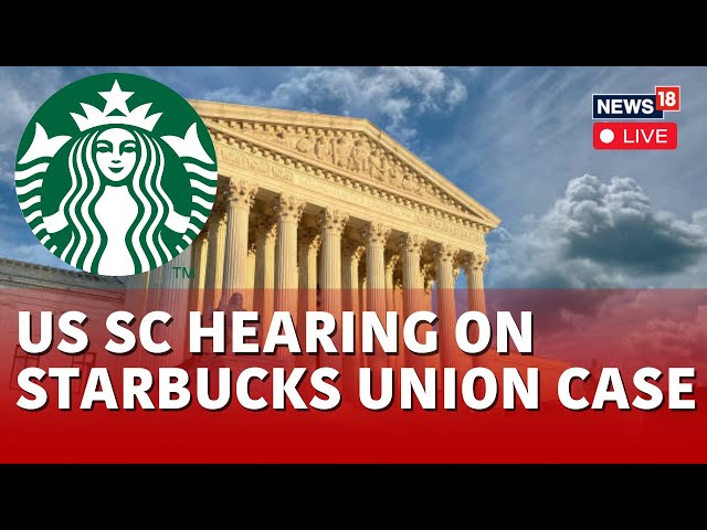 Supreme Court Hearing LIVE | US Supreme Court Examines Firings Of Pro-union Starbucks Workers | N18L