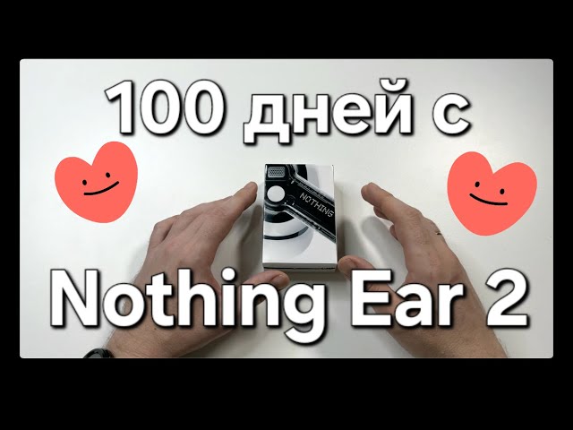 100 дней с Nothing Ear 2. Большой опыт использования.