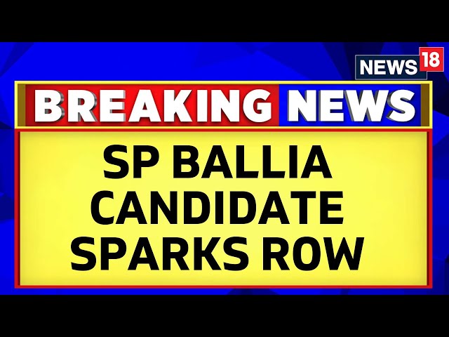 Lok Sabha Elections 2024 | Samaj Vadi's SP Ballia Candidate Sparks Row After His Quote | News18