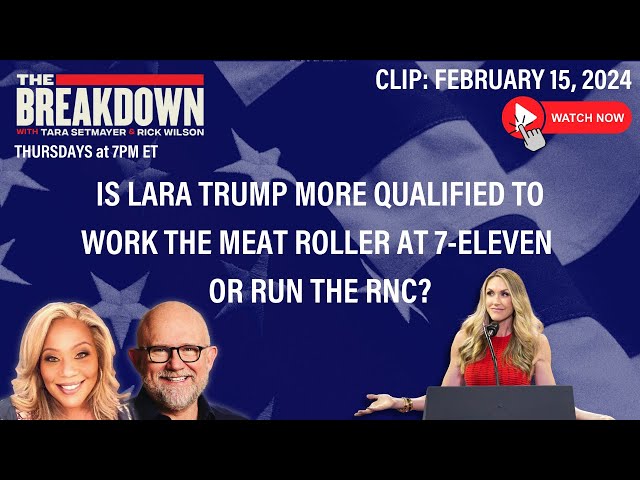 WATCH: IS LARA TRUMP MORE QUALIFIED TO WORK THE MEAT ROLLER AT 7-11 OR RUN THE RNC? | THE BREAKDOWN