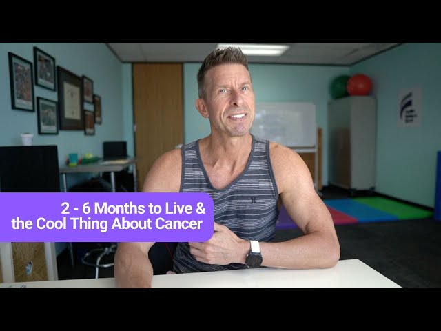 2 - 6 Months to Live & the Cool Thing About Cancer