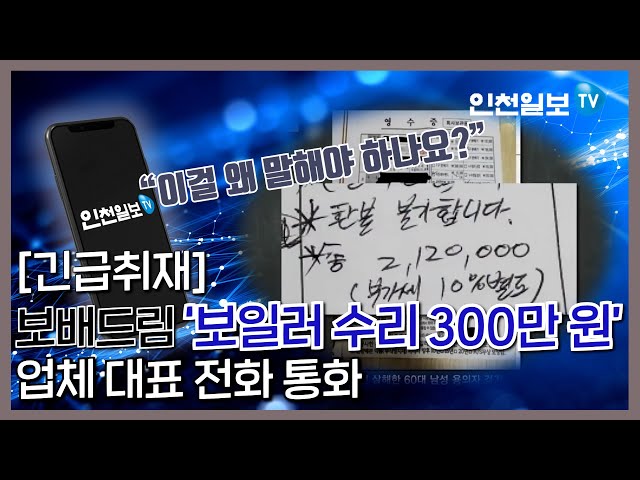 [인천일보Pick] 보일러 수리비 300만 원!! 업체 대표와 통화