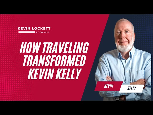 How Travel Transformed Kevin Kelly's Life | Kevin Lockett Podcast