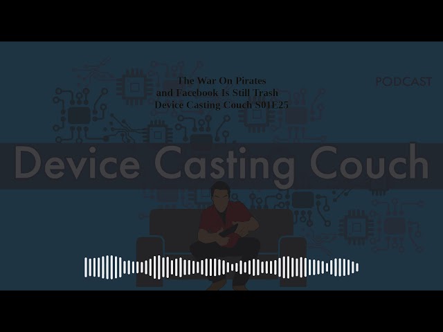 The War On Pirates and Facebook Is Still Trash - Device Casting Couch S01E25