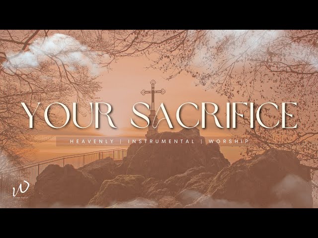 7 Hours-Relaxing Instrumental Worship Music |YOUR SACRIFICE| Instrumental worship music |Piano Music