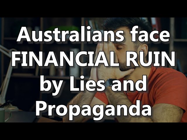 Australians face FINANCIAL RUIN by Lies and Propaganda