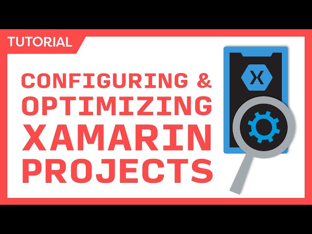 Configuring & Optimizing Xamarin Projects - Smaller, Faster, Better Apps