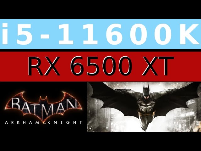 AMD Radeon RX 6500 XT -- Intel Core i5-11600K -- Batman Arkham Knight FPS Test i5-11600KF