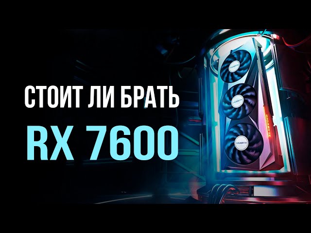 Стоит ли покупать RX 7600 в 2023 году?