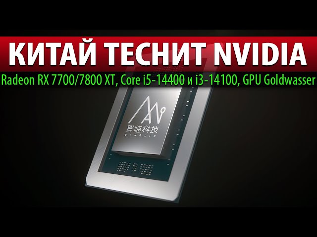 💥КИТАЙ ТЕСНИТ NVIDIA: Radeon RX 7700/7800 XT, Core i5-14400 и i3-14100, GPU Goldwasser