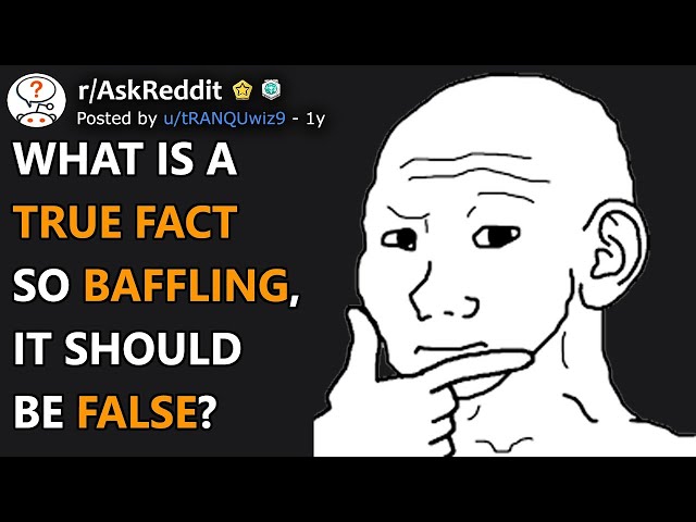 What Is A True Fact So Baffling, It Should Be False? (r/AskReddit)