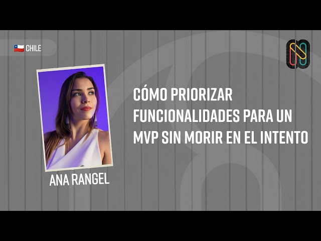 Cómo priorizar funcionalidades para un MVP sin morir en el intento - Ana Rangel