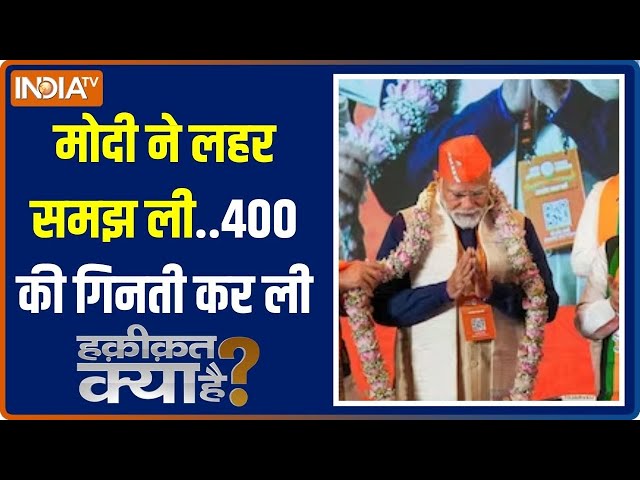 Haqiqat Kya Hai: PM Modi ने लहर समझ ली..400 की गिनती कर ली | 2024 Lok Sabha Election