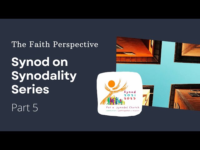 The Faith Perspective:  Synod on Synodality (Part 5)