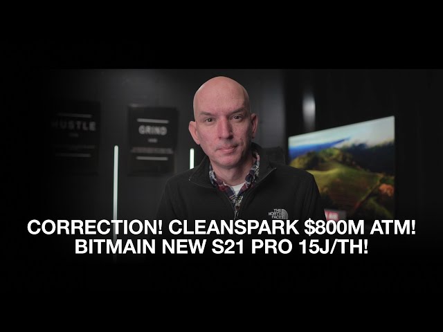 CORRECTION! Cleanspark ATM Is Additional $800m! 70eh/s Incoming?  Bitmain New S21 Pro 15j/th!