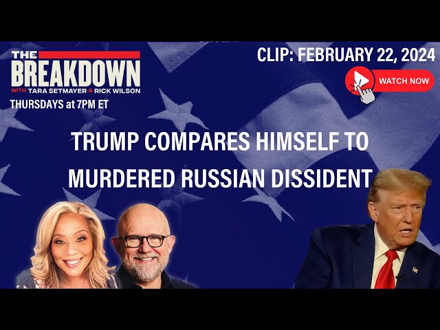 WATCH: TRUMP COMPARES HIMSELF TO MURDERED RUSSIAN DISSIDENT | THE BREAKDOWN