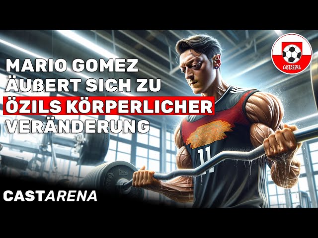 Mario Gomez äußert sich zu Mesut Özils körperlicher Veränderung