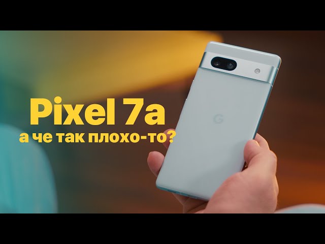 4 недели с Pixel 7a - почему так плохо?